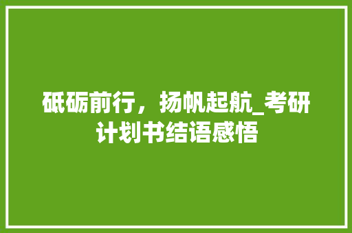 砥砺前行，扬帆起航_考研计划书结语感悟
