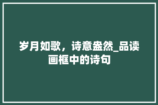 岁月如歌，诗意盎然_品读画框中的诗句