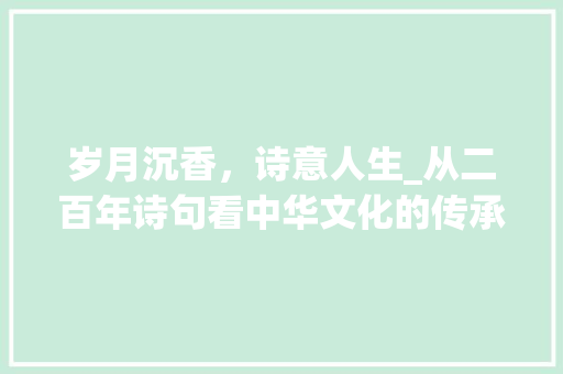 岁月沉香，诗意人生_从二百年诗句看中华文化的传承与发展