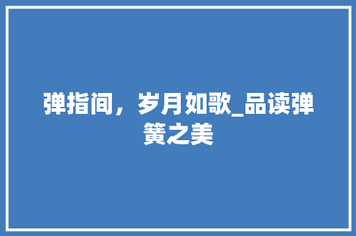 弹指间，岁月如歌_品读弹簧之美