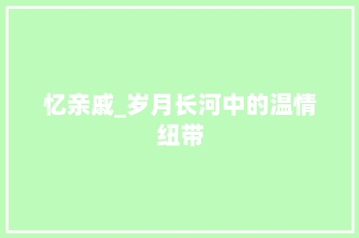 忆亲戚_岁月长河中的温情纽带