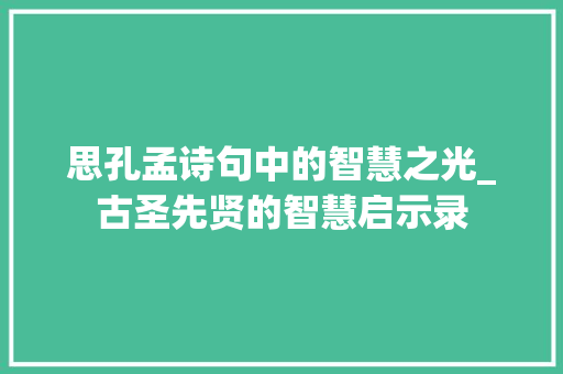 思孔孟诗句中的智慧之光_古圣先贤的智慧启示录