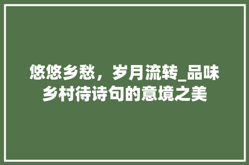 悠悠乡愁，岁月流转_品味乡村待诗句的意境之美