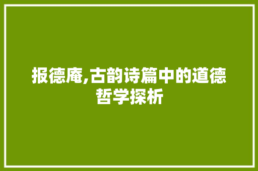报德庵,古韵诗篇中的道德哲学探析