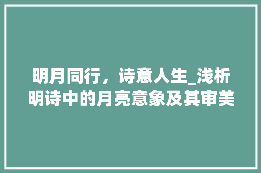 明月同行，诗意人生_浅析明诗中的月亮意象及其审美价值