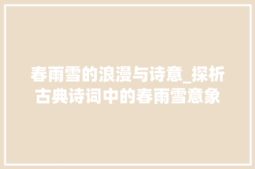 春雨雪的浪漫与诗意_探析古典诗词中的春雨雪意象