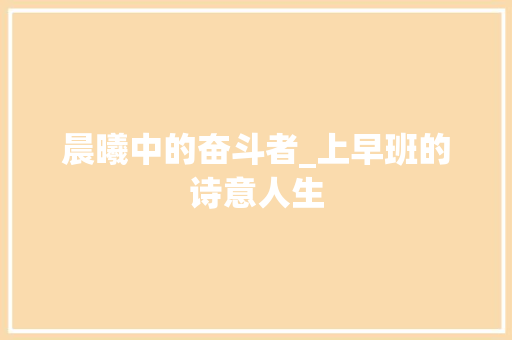 晨曦中的奋斗者_上早班的诗意人生