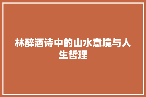 林醉酒诗中的山水意境与人生哲理