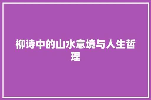 柳诗中的山水意境与人生哲理 生活随笔