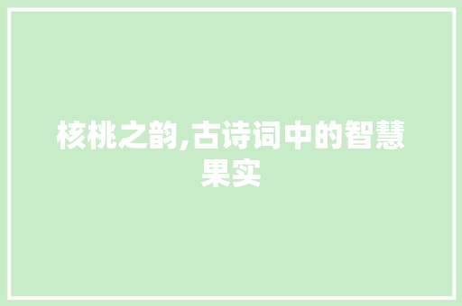 核桃之韵,古诗词中的智慧果实