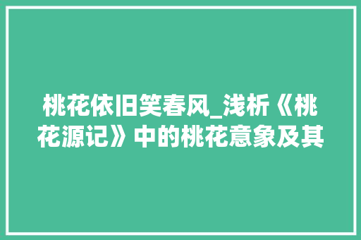 桃花依旧笑春风_浅析《桃花源记》中的桃花意象及其文化内涵