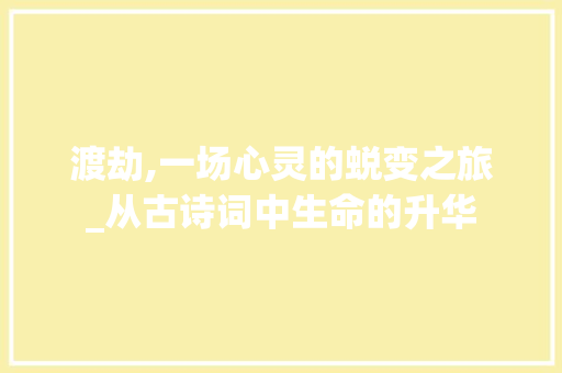 渡劫,一场心灵的蜕变之旅_从古诗词中生命的升华