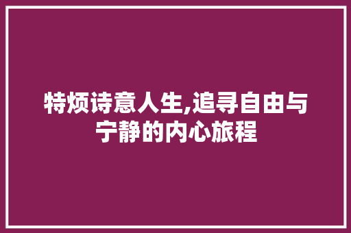 特烦诗意人生,追寻自由与宁静的内心旅程