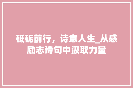 砥砺前行，诗意人生_从感励志诗句中汲取力量