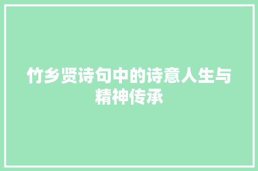 竹乡贤诗句中的诗意人生与精神传承