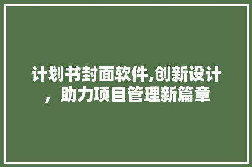 计划书封面软件,创新设计，助力项目管理新篇章