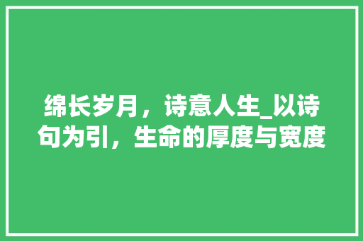 绵长岁月，诗意人生_以诗句为引，生命的厚度与宽度 特写稿