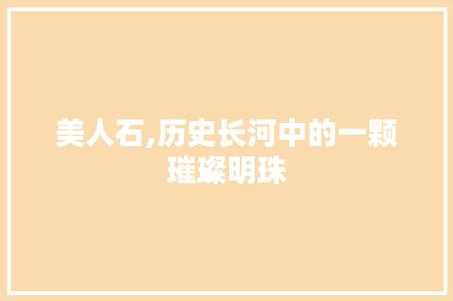 美人石,历史长河中的一颗璀璨明珠