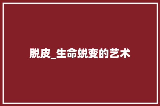 脱皮_生命蜕变的艺术 工作类