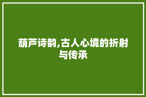 葫芦诗韵,古人心境的折射与传承