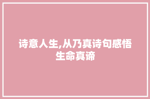 诗意人生,从乃真诗句感悟生命真谛