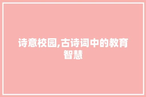 诗意校园,古诗词中的教育智慧 采访稿