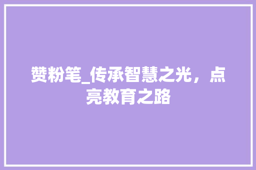 赞粉笔_传承智慧之光，点亮教育之路