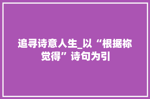 追寻诗意人生_以“根据祢觉得”诗句为引