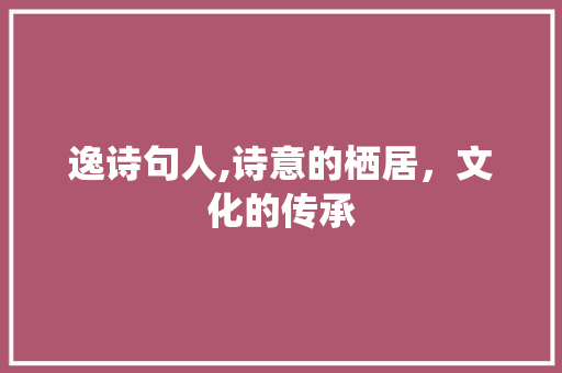 逸诗句人,诗意的栖居，文化的传承