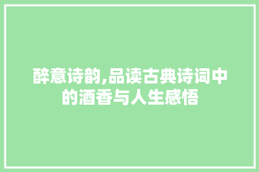 醉意诗韵,品读古典诗词中的酒香与人生感悟