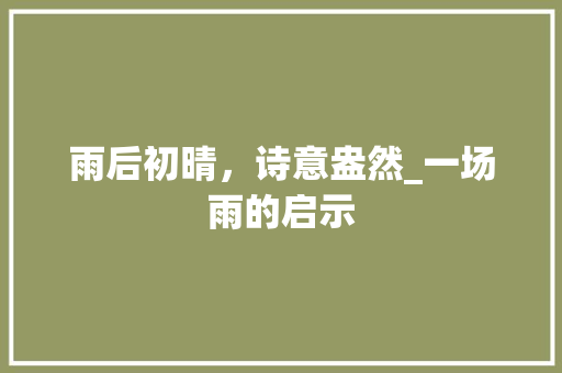 雨后初晴，诗意盎然_一场雨的启示