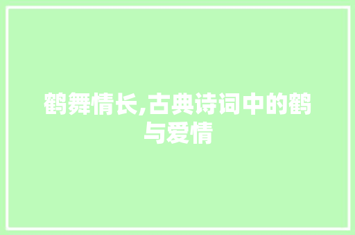 鹤舞情长,古典诗词中的鹤与爱情