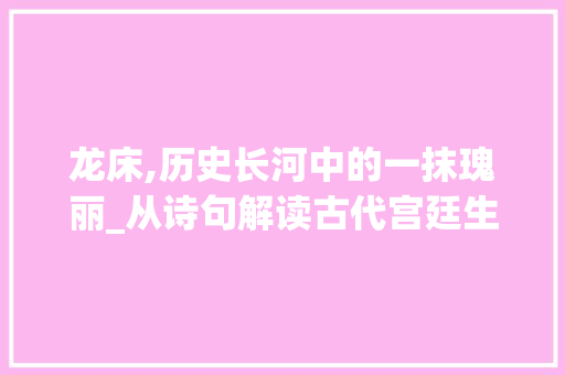 龙床,历史长河中的一抹瑰丽_从诗句解读古代宫廷生活