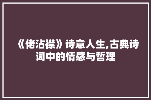 《佬沾襟》诗意人生,古典诗词中的情感与哲理