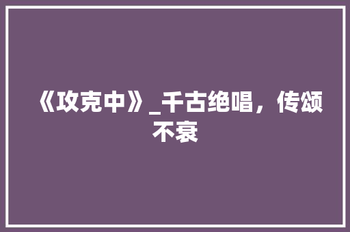 《攻克中》_千古绝唱，传颂不衰