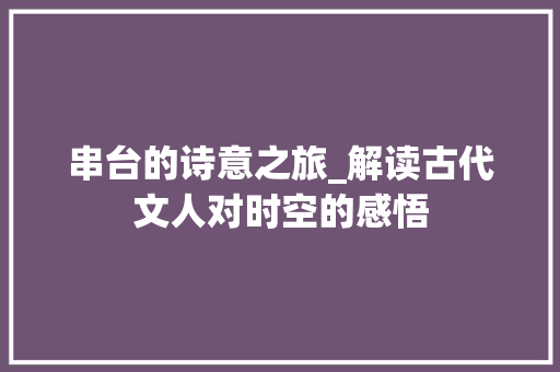 串台的诗意之旅_解读古代文人对时空的感悟