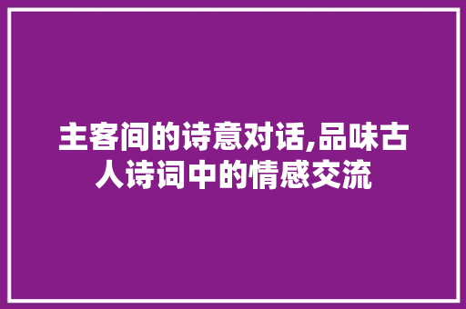主客间的诗意对话,品味古人诗词中的情感交流