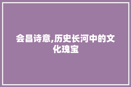 会昌诗意,历史长河中的文化瑰宝