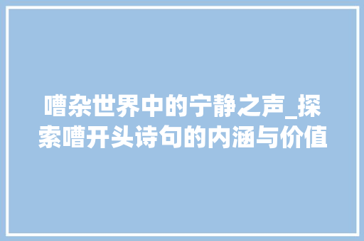 嘈杂世界中的宁静之声_探索嘈开头诗句的内涵与价值