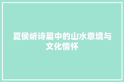 夏侯峤诗篇中的山水意境与文化情怀