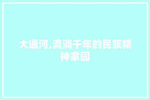大通河,流淌千年的民族精神家园