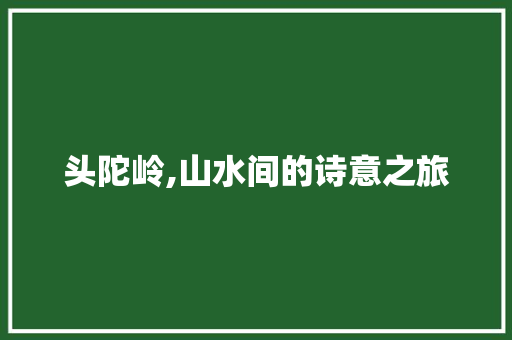 头陀岭,山水间的诗意之旅
