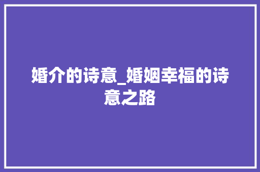 婚介的诗意_婚姻幸福的诗意之路