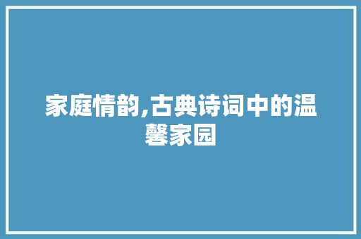 家庭情韵,古典诗词中的温馨家园