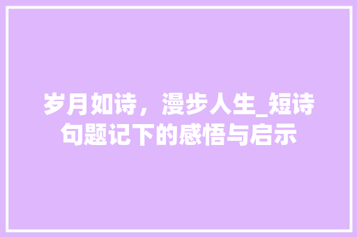 岁月如诗，漫步人生_短诗句题记下的感悟与启示