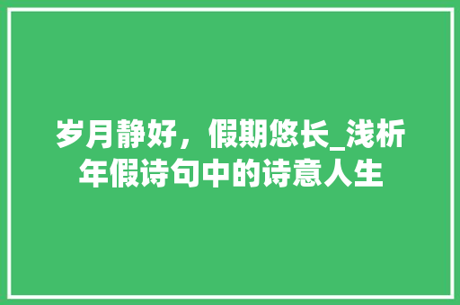 岁月静好，假期悠长_浅析年假诗句中的诗意人生 工作类