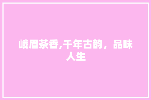 峨眉茶香,千年古韵，品味人生 生活感悟