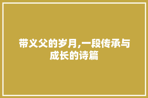 带义父的岁月,一段传承与成长的诗篇