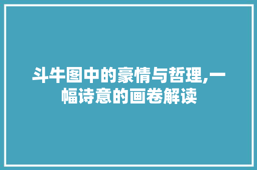 斗牛图中的豪情与哲理,一幅诗意的画卷解读