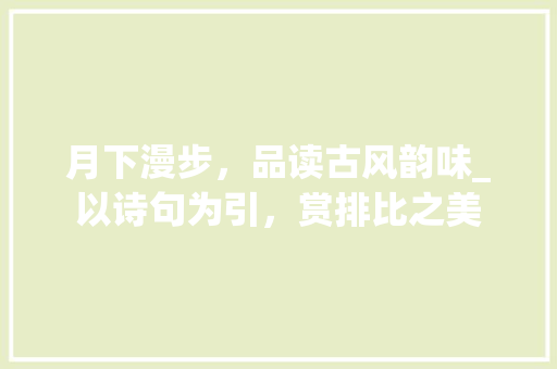 月下漫步，品读古风韵味_以诗句为引，赏排比之美